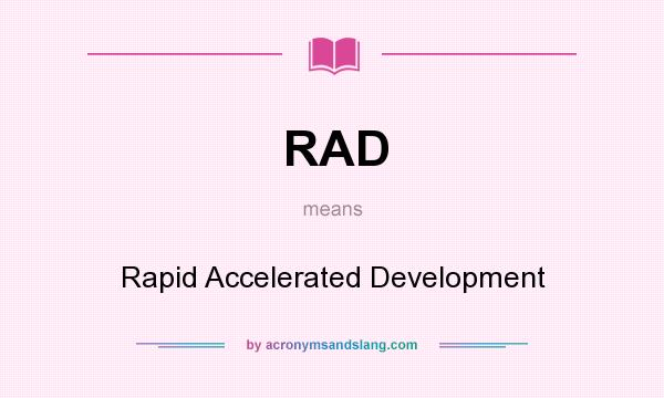 What does RAD mean? It stands for Rapid Accelerated Development