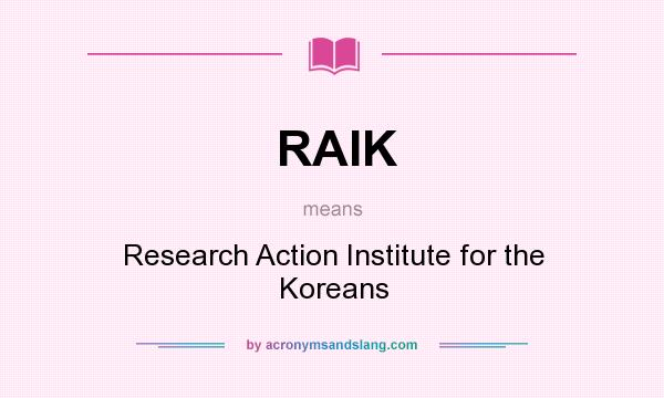 What does RAIK mean? It stands for Research Action Institute for the Koreans