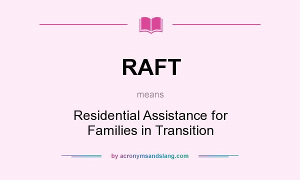 What does RAFT mean? It stands for Residential Assistance for Families in Transition