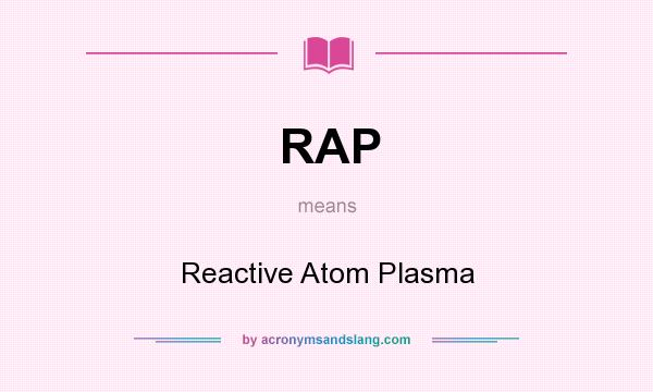 What does RAP mean? It stands for Reactive Atom Plasma