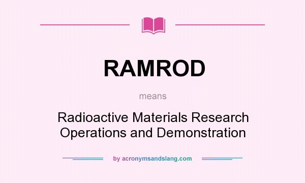 What does RAMROD mean? It stands for Radioactive Materials Research Operations and Demonstration