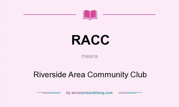 What does RACC mean? It stands for Riverside Area Community Club