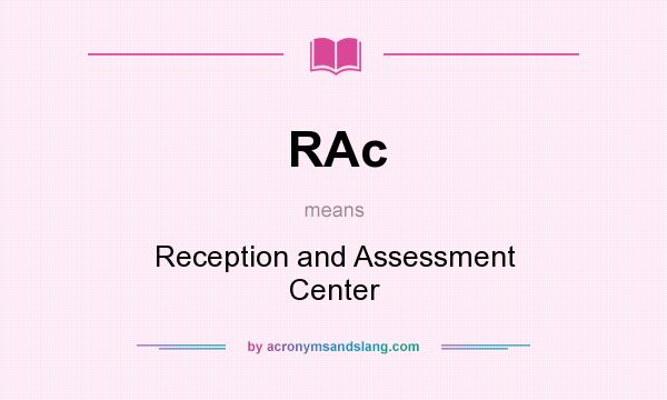 What does RAc mean? It stands for Reception and Assessment Center