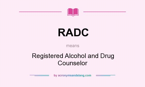 What does RADC mean? It stands for Registered Alcohol and Drug Counselor