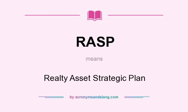 What does RASP mean? It stands for Realty Asset Strategic Plan