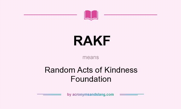 What does RAKF mean? It stands for Random Acts of Kindness Foundation
