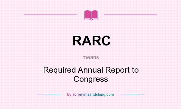 What does RARC mean? It stands for Required Annual Report to Congress