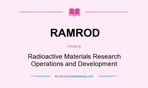 What does RAMROD mean? It stands for Radioactive Materials Research Operations and Development