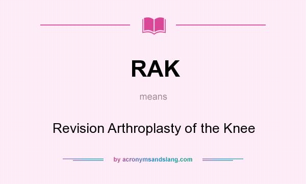 What does RAK mean? It stands for Revision Arthroplasty of the Knee