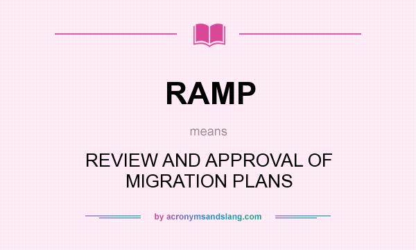 What does RAMP mean? It stands for REVIEW AND APPROVAL OF MIGRATION PLANS