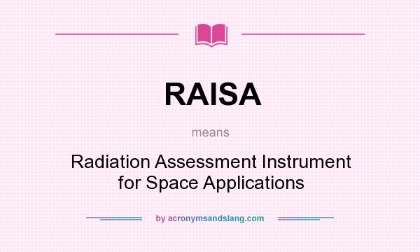 What does RAISA mean? It stands for Radiation Assessment Instrument for Space Applications