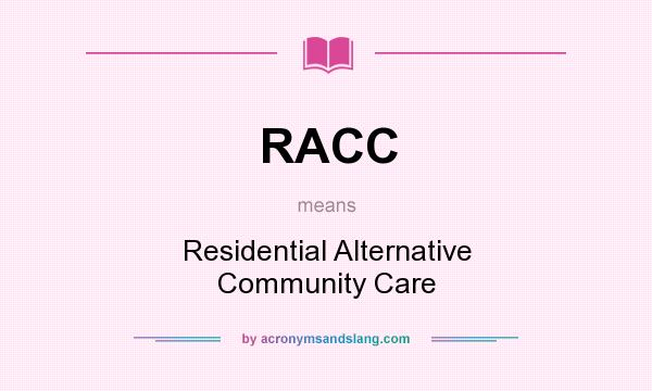 What does RACC mean? It stands for Residential Alternative Community Care