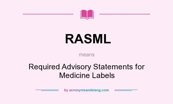 What does RASML mean? It stands for Required Advisory Statements for Medicine Labels