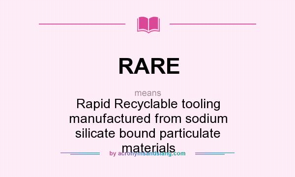 What does RARE mean? It stands for Rapid Recyclable tooling manufactured from sodium silicate bound particulate materials