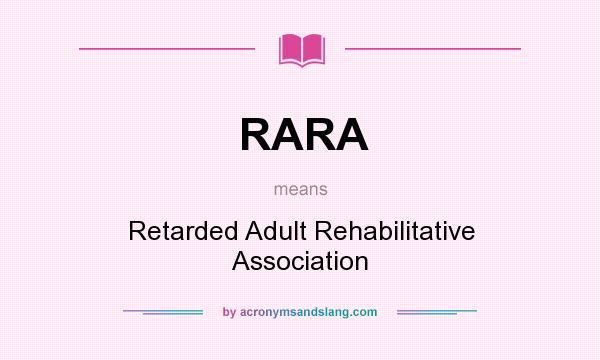 What does RARA mean? It stands for Retarded Adult Rehabilitative Association