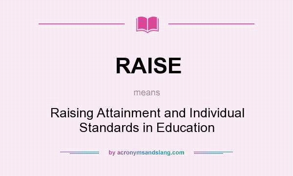 What does RAISE mean? It stands for Raising Attainment and Individual Standards in Education
