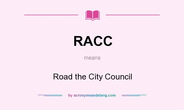 What does RACC mean? It stands for Road the City Council