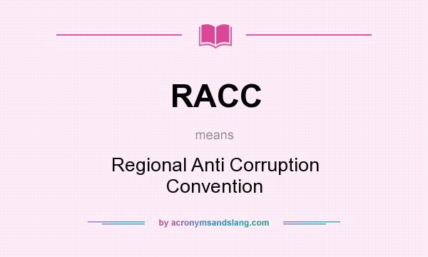 What does RACC mean? It stands for Regional Anti Corruption Convention