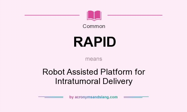 What does RAPID mean? It stands for Robot Assisted Platform for Intratumoral Delivery