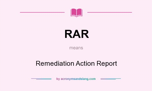 What does RAR mean? It stands for Remediation Action Report