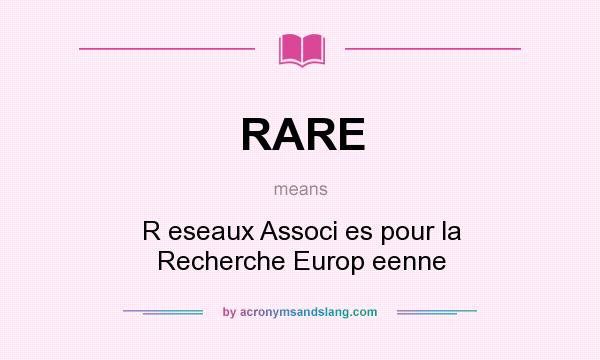 What does RARE mean? It stands for R eseaux Associ es pour la Recherche Europ eenne