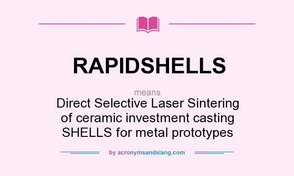 What does RAPIDSHELLS mean? It stands for Direct Selective Laser Sintering of ceramic investment casting SHELLS for metal prototypes