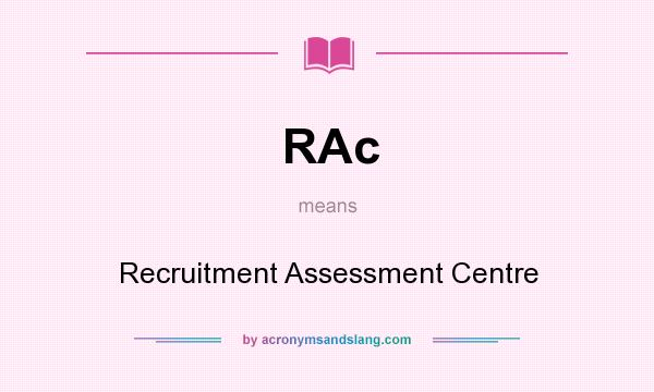What does RAc mean? It stands for Recruitment Assessment Centre