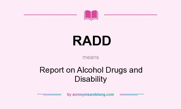 What does RADD mean? It stands for Report on Alcohol Drugs and Disability