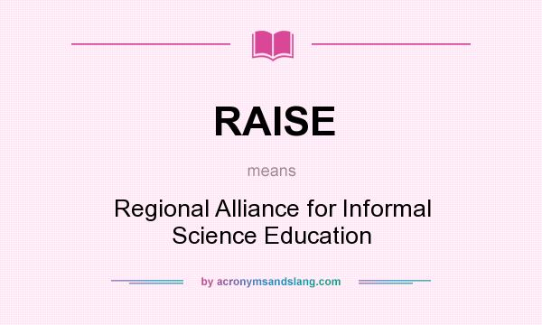 What does RAISE mean? It stands for Regional Alliance for Informal Science Education