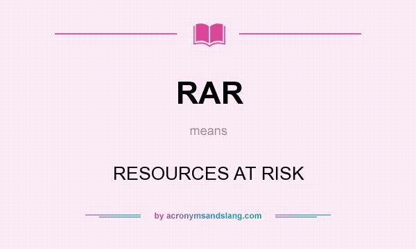 What does RAR mean? It stands for RESOURCES AT RISK
