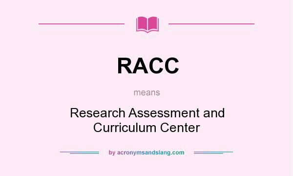 What does RACC mean? It stands for Research Assessment and Curriculum Center