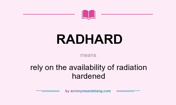 What does RADHARD mean? It stands for rely on the availability of radiation hardened