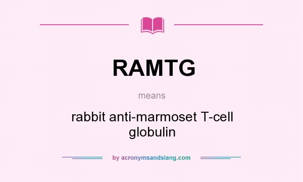 What does RAMTG mean? It stands for rabbit anti-marmoset T-cell globulin