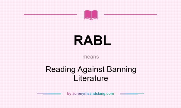 What does RABL mean? It stands for Reading Against Banning Literature