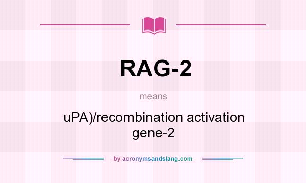 What does RAG-2 mean? It stands for uPA)/recombination activation gene-2
