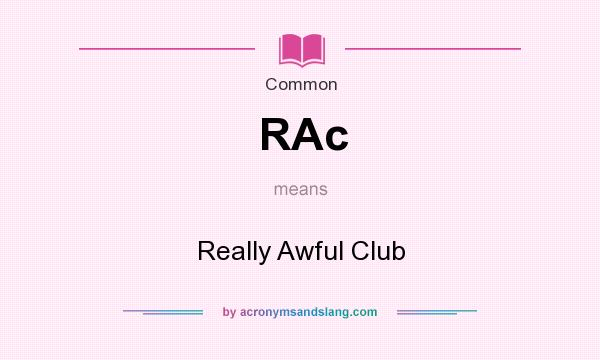 What does RAc mean? It stands for Really Awful Club