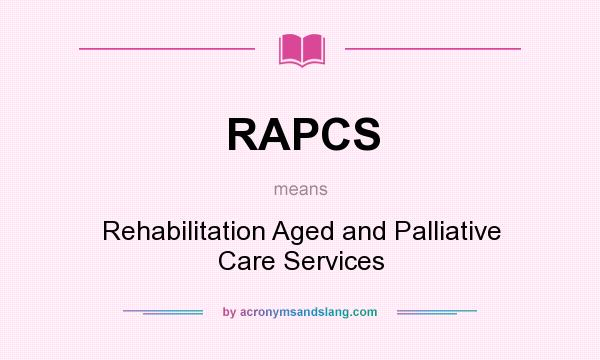 What does RAPCS mean? It stands for Rehabilitation Aged and Palliative Care Services