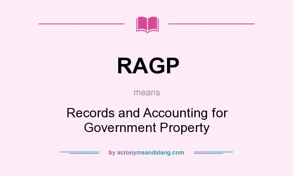 What does RAGP mean? It stands for Records and Accounting for Government Property