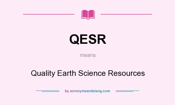 What does QESR mean? It stands for Quality Earth Science Resources
