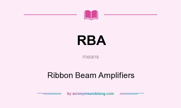 What does RBA mean? It stands for Ribbon Beam Amplifiers