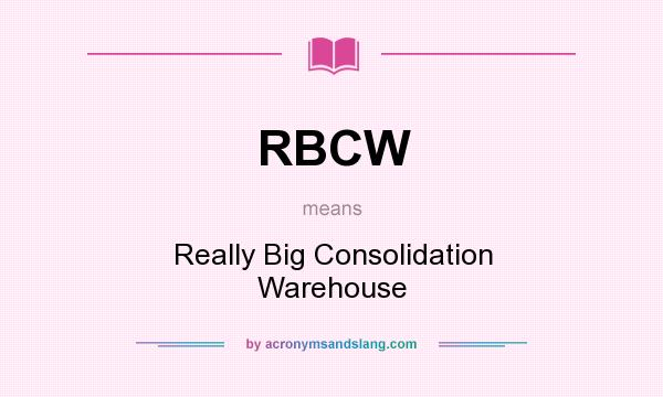 What does RBCW mean? It stands for Really Big Consolidation Warehouse