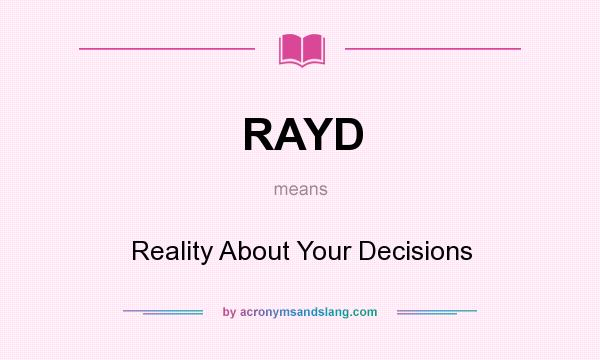 What does RAYD mean? It stands for Reality About Your Decisions