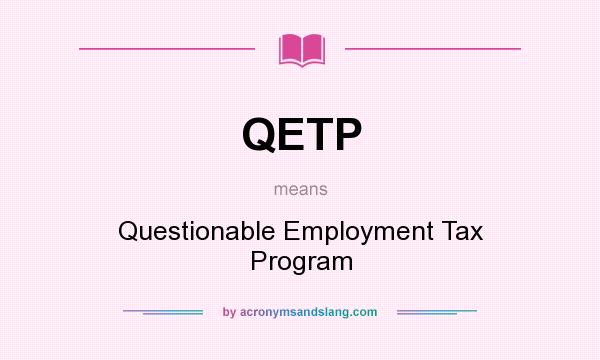 What does QETP mean? It stands for Questionable Employment Tax Program