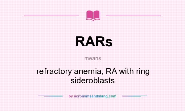 What does RARs mean? It stands for refractory anemia, RA with ring sideroblasts