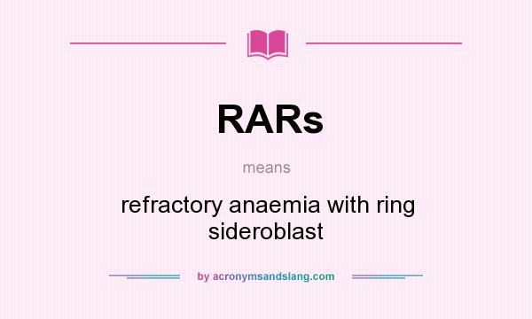 What does RARs mean? It stands for refractory anaemia with ring sideroblast