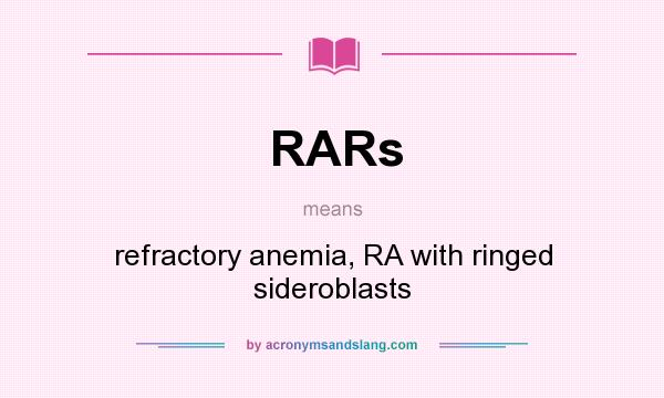 What does RARs mean? It stands for refractory anemia, RA with ringed sideroblasts