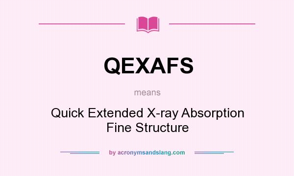 What does QEXAFS mean? It stands for Quick Extended X-ray Absorption Fine Structure