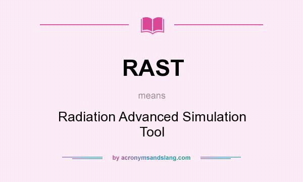 What does RAST mean? It stands for Radiation Advanced Simulation Tool