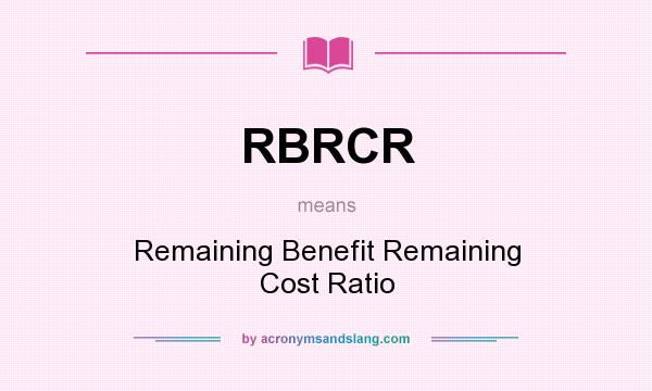 What does RBRCR mean? It stands for Remaining Benefit Remaining Cost Ratio
