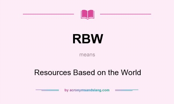 What does RBW mean? It stands for Resources Based on the World